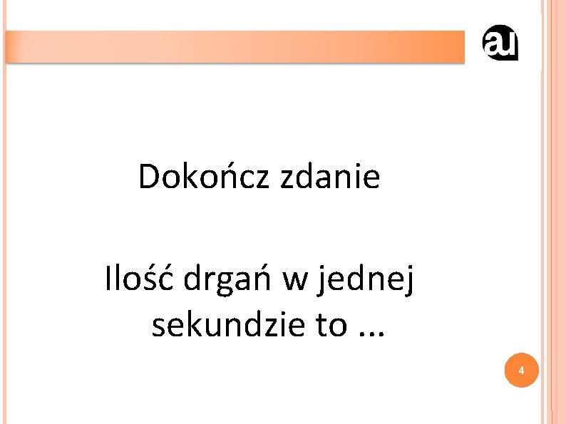 Dokończ zdanie Ilość drgań w jednej sekundzie to. . . 4 