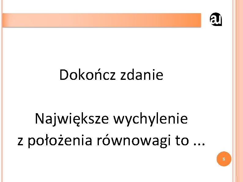 Dokończ zdanie Największe wychylenie z położenia równowagi to. . . 8 