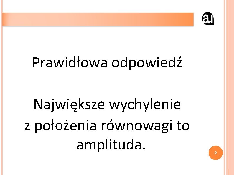 Prawidłowa odpowiedź Największe wychylenie z położenia równowagi to amplituda. 9 