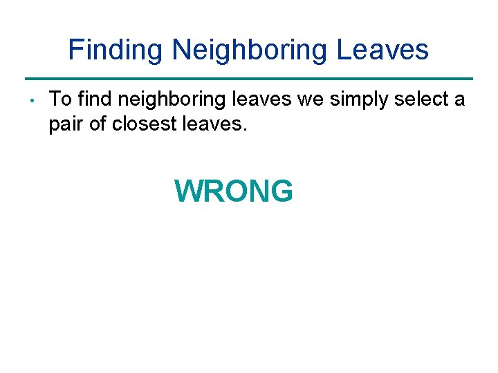 Finding Neighboring Leaves • To find neighboring leaves we simply select a pair of