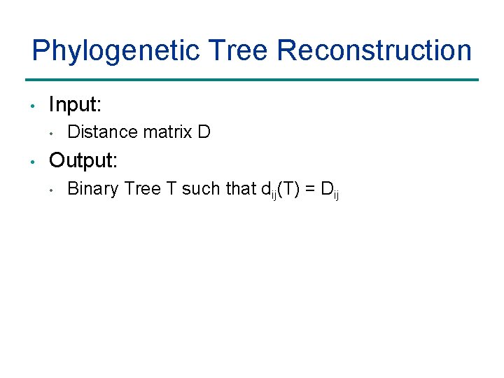 Phylogenetic Tree Reconstruction • Input: • • Distance matrix D Output: • Binary Tree