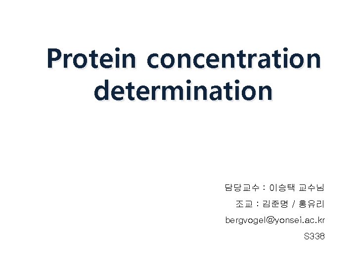 Protein concentration determination 담당교수 : 이승택 교수님 조교 : 김준명 / 홍유리 bergvogel@yonsei. ac.