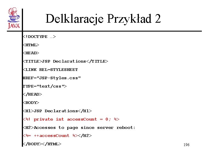 Delklaracje Przykład 2 <!DOCTYPE …> <HTML> <HEAD> <TITLE>JSP Declarations</TITLE> <LINK REL=STYLESHEET HREF="JSP-Styles. css" TYPE="text/css">