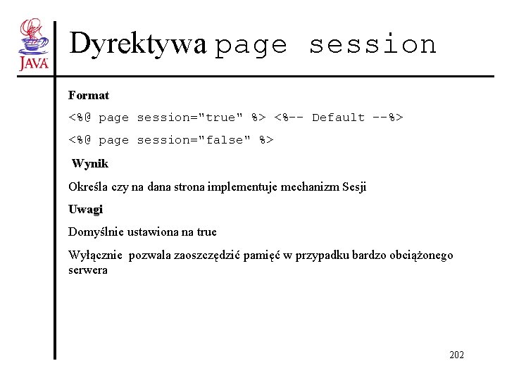 Dyrektywa page session Format <%@ page session="true" %> <%-- Default --%> <%@ page session="false"