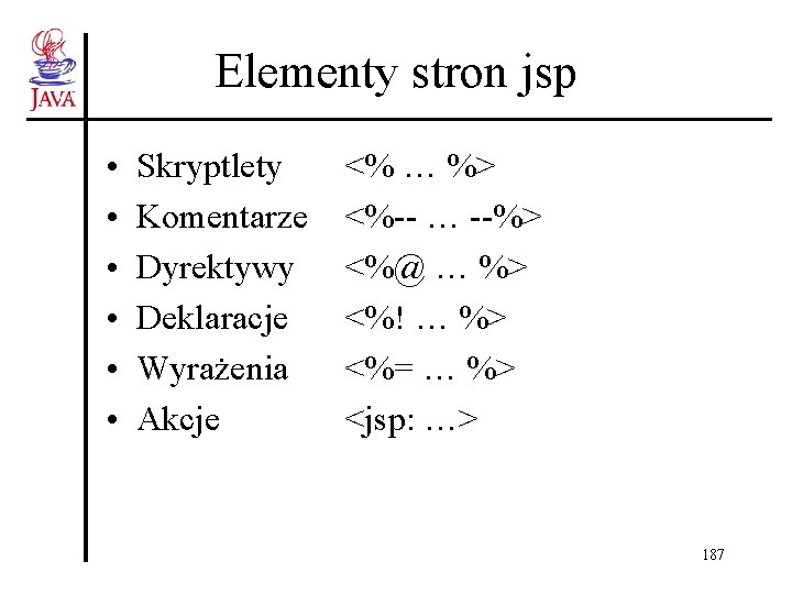 Elementy stron jsp • • • Skryptlety Komentarze Dyrektywy Deklaracje Wyrażenia Akcje <% …