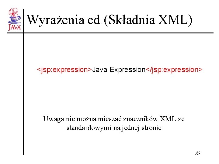 Wyrażenia cd (Składnia XML) <jsp: expression>Java Expression</jsp: expression> Uwaga nie można mieszać znaczników XML