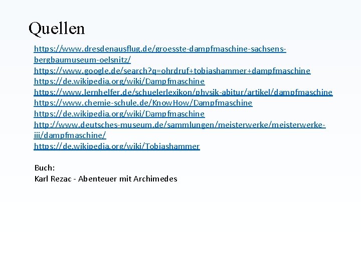 Quellen https: //www. dresdenausflug. de/groesste-dampfmaschine-sachsensbergbaumuseum-oelsnitz/ https: //www. google. de/search? q=ohrdruf+tobiashammer+dampfmaschine https: //de. wikipedia. org/wiki/Dampfmaschine Quellen https: //www. dresdenausflug. de/groesste-dampfmaschine-sachsensbergbaumuseum-oelsnitz/ https: //www. google. de/search? q=ohrdruf+tobiashammer+dampfmaschine https: //de. wikipedia. org/wiki/Dampfmaschine