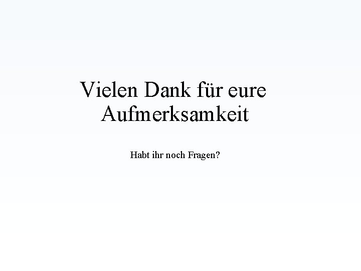 Vielen Dank für eure Aufmerksamkeit Habt ihr noch Fragen? Vielen Dank für eure Aufmerksamkeit Habt ihr noch Fragen?