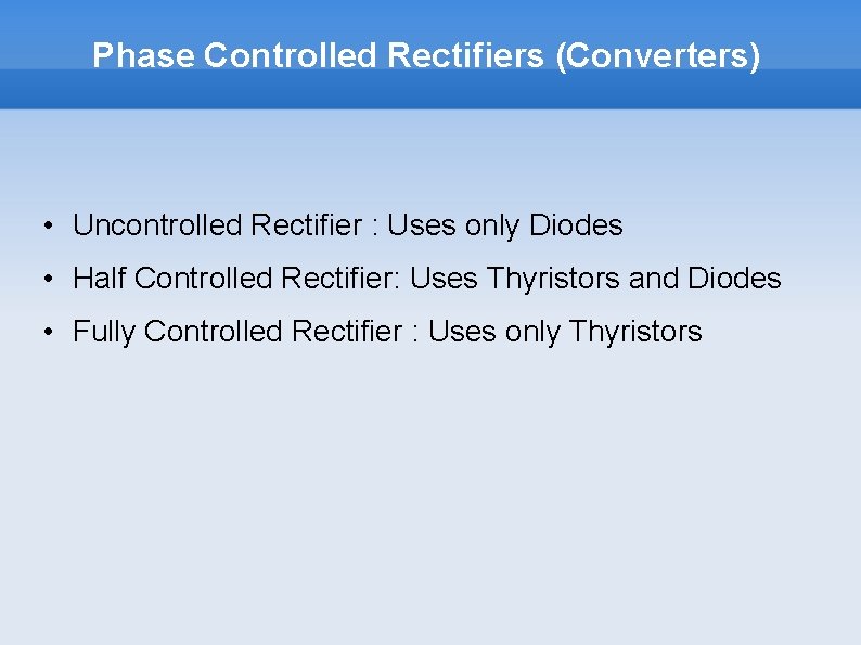 Phase Controlled Rectifiers (Converters) • Uncontrolled Rectifier : Uses only Diodes • Half Controlled