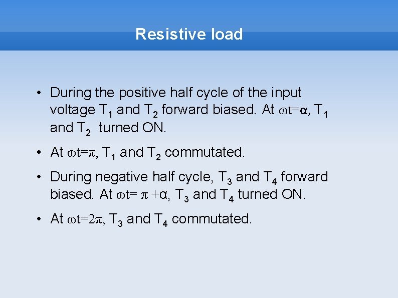 Resistive load • During the positive half cycle of the input voltage T 1