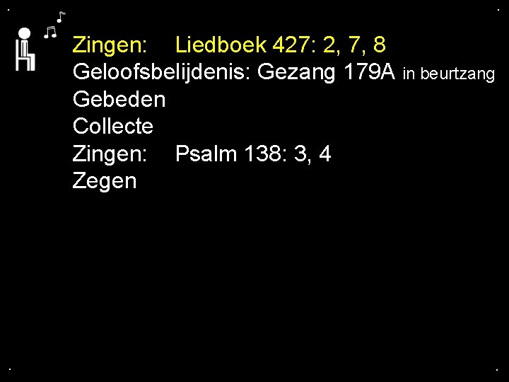 . . Zingen: Liedboek 427: 2, 7, 8 Geloofsbelijdenis: Gezang 179 A in beurtzang