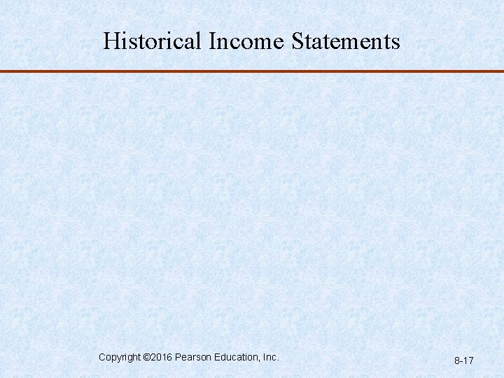 Historical Income Statements Copyright © 2016 Pearson Education, Inc. 8 -17 