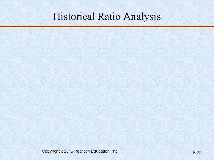 Historical Ratio Analysis Copyright © 2016 Pearson Education, Inc. 8 -22 