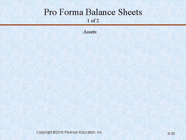Pro Forma Balance Sheets 1 of 2 Assets Copyright © 2016 Pearson Education, Inc.