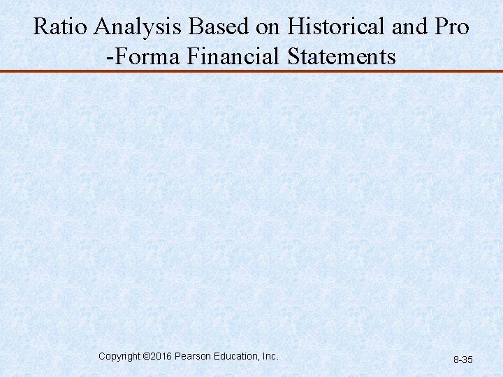 Ratio Analysis Based on Historical and Pro -Forma Financial Statements Copyright © 2016 Pearson