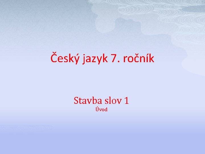 Český jazyk 7. ročník Stavba slov 1 Úvod 