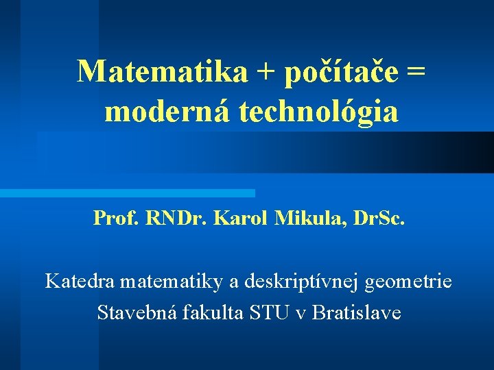 Matematika + počítače = moderná technológia Prof. RNDr. Karol Mikula, Dr. Sc. Katedra matematiky