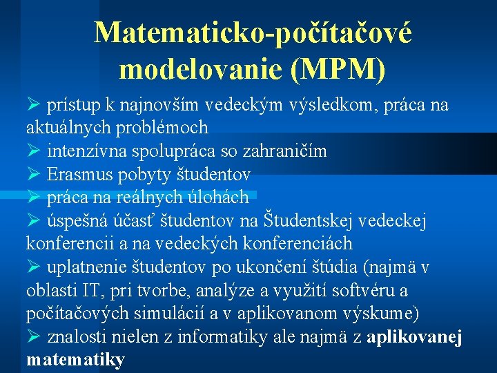 Matematicko-počítačové modelovanie (MPM) Ø prístup k najnovším vedeckým výsledkom, práca na aktuálnych problémoch Ø