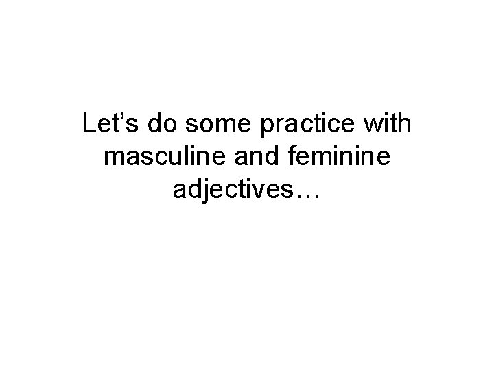 Let’s do some practice with masculine and feminine adjectives… 