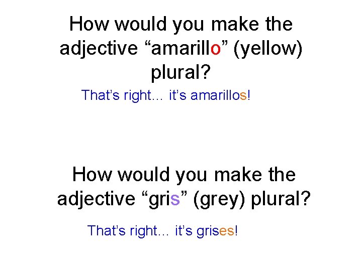 How would you make the adjective “amarillo” (yellow) plural? That’s right… it’s amarillos! How