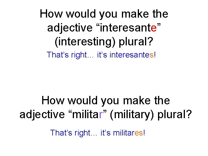 How would you make the adjective “interesante” (interesting) plural? That’s right… it’s interesantes! How