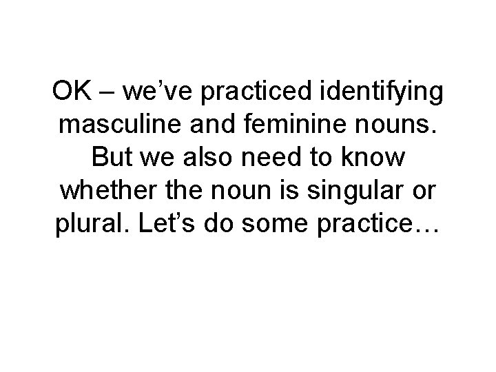 OK – we’ve practiced identifying masculine and feminine nouns. But we also need to