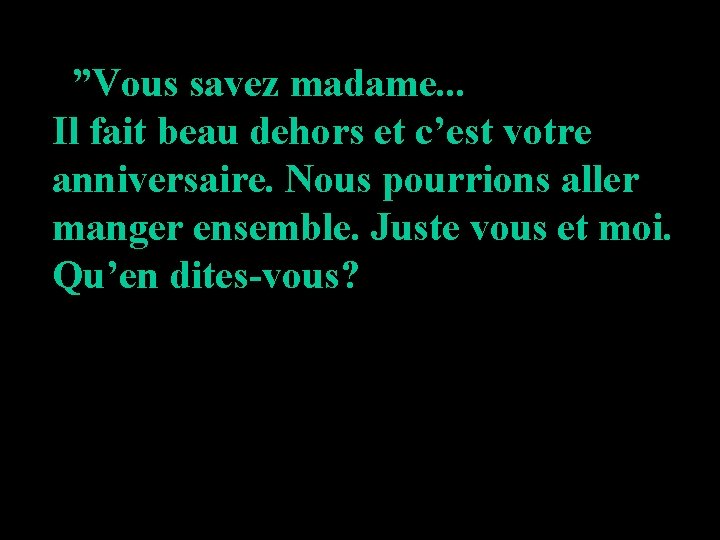 ”Vous savez madame. . . Il fait beau dehors et c’est votre anniversaire. Nous