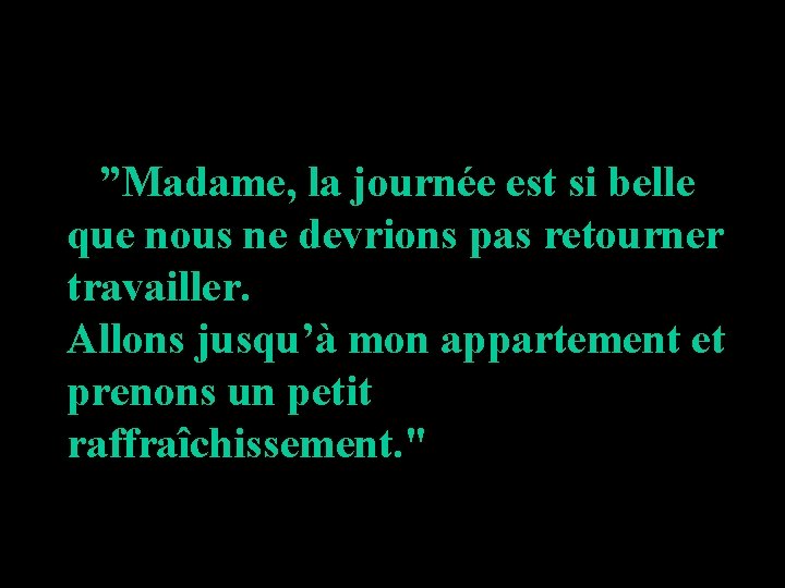 ”Madame, la journée est si belle que nous ne devrions pas retourner travailler. Allons