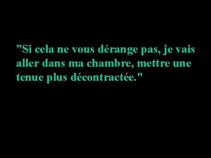 ”Si cela ne vous dérange pas, je vais aller dans ma chambre, mettre une