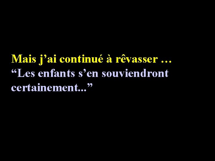 Mais j’ai continué à rêvasser … “Les enfants s’en souviendront certainement. . . ”