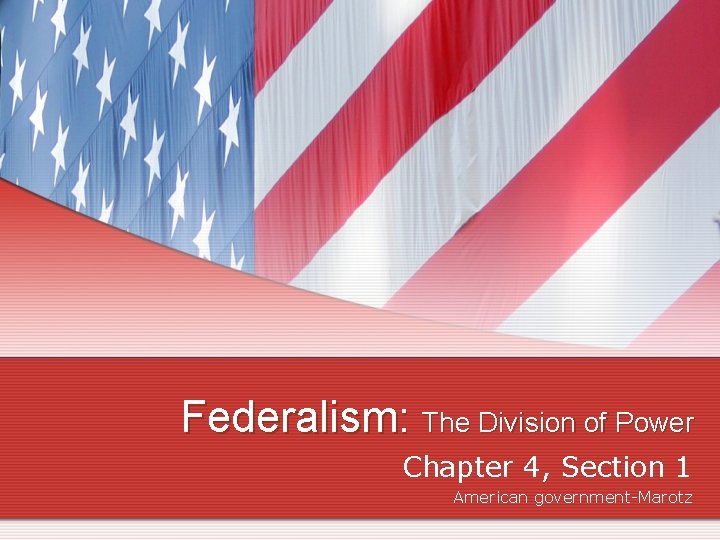 Federalism: The Division of Power Chapter 4, Section 1 American government-Marotz Federalism: The Division of Power Chapter 4, Section 1 American government-Marotz