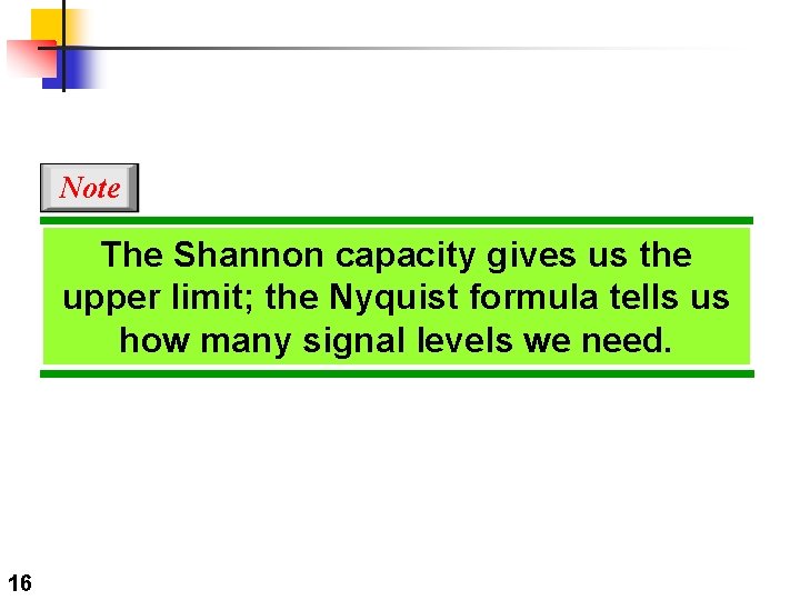 Note The Shannon capacity gives us the upper limit; the Nyquist formula tells us