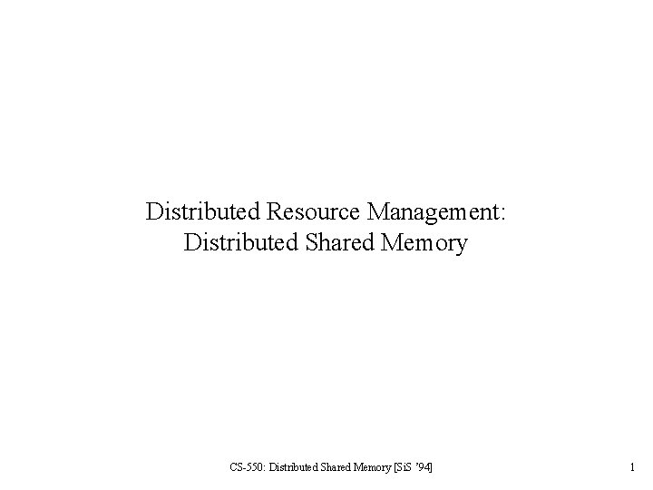 Distributed Resource Management: Distributed Shared Memory CS-550: Distributed Shared Memory [Si. S ’ 94]