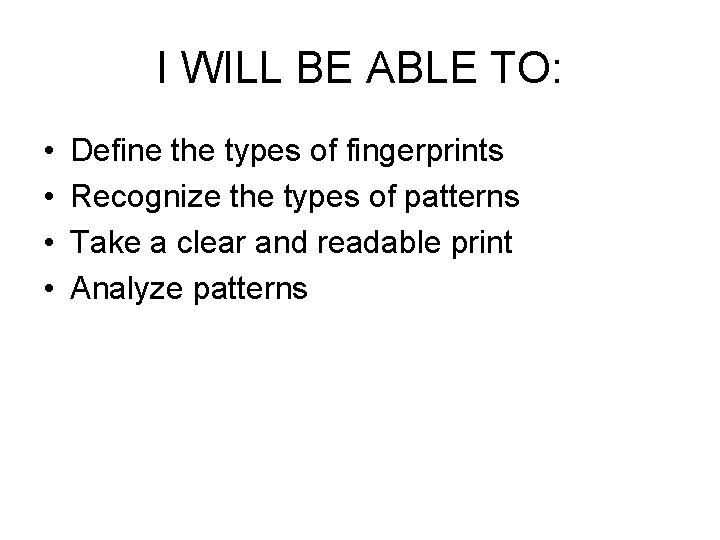 I WILL BE ABLE TO: • • Define the types of fingerprints Recognize the