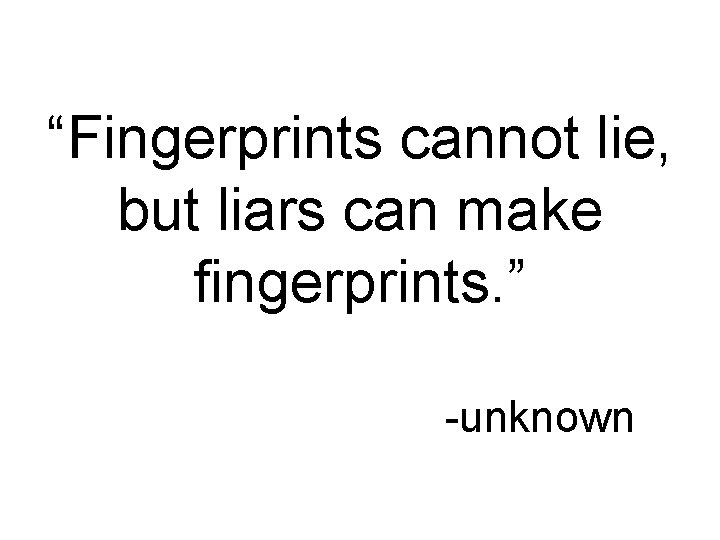 “Fingerprints cannot lie, but liars can make fingerprints. ” -unknown 