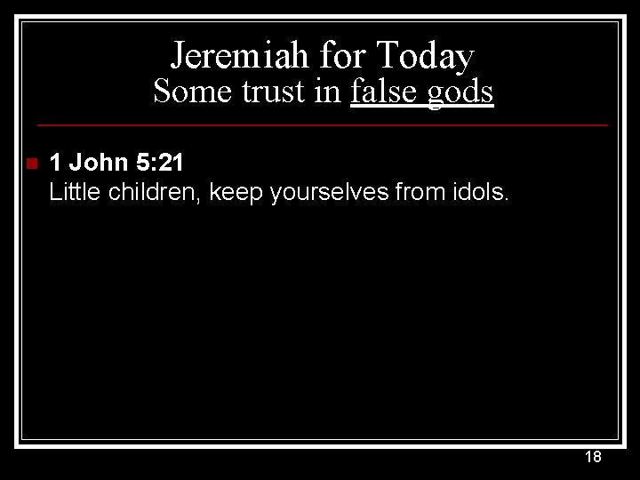 Jeremiah for Today Some trust in false gods n 1 John 5: 21 Little