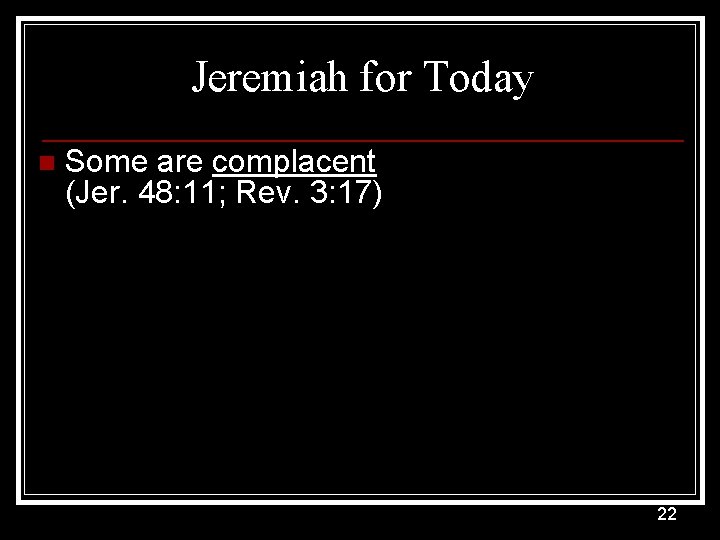 Jeremiah for Today n Some are complacent (Jer. 48: 11; Rev. 3: 17) 22