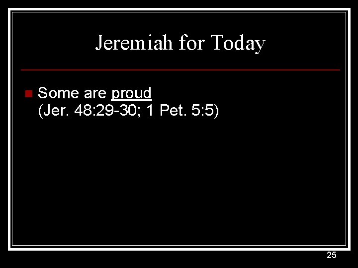 Jeremiah for Today n Some are proud (Jer. 48: 29 -30; 1 Pet. 5: