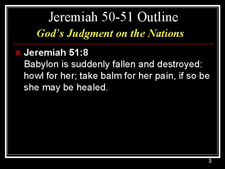 Jeremiah 50 -51 Outline God’s Judgment on the Nations n Jeremiah 51: 8 Babylon