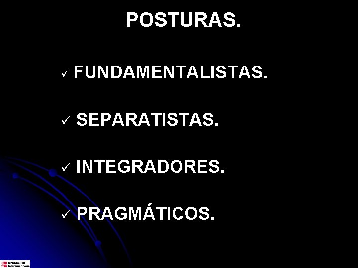 POSTURAS. ü FUNDAMENTALISTAS. ü SEPARATISTAS. ü INTEGRADORES. ü PRAGMÁTICOS. 