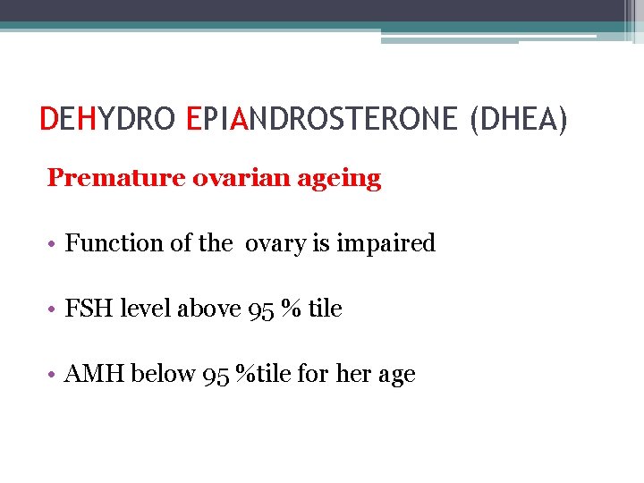 DEHYDRO EPIANDROSTERONE (DHEA) Premature ovarian ageing • Function of the ovary is impaired •
