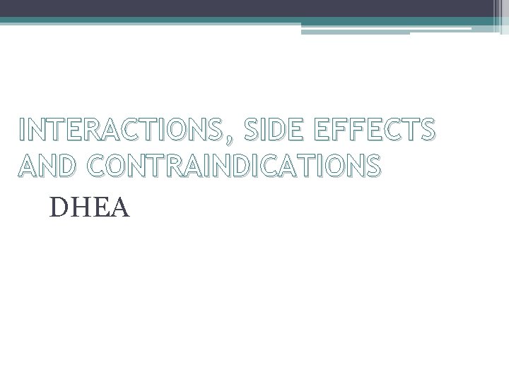 INTERACTIONS, SIDE EFFECTS AND CONTRAINDICATIONS DHEA 
