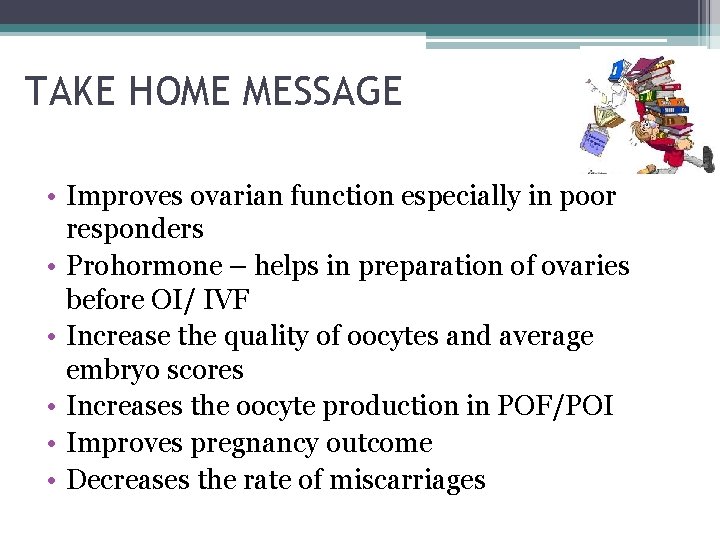 TAKE HOME MESSAGE • Improves ovarian function especially in poor responders • Prohormone –