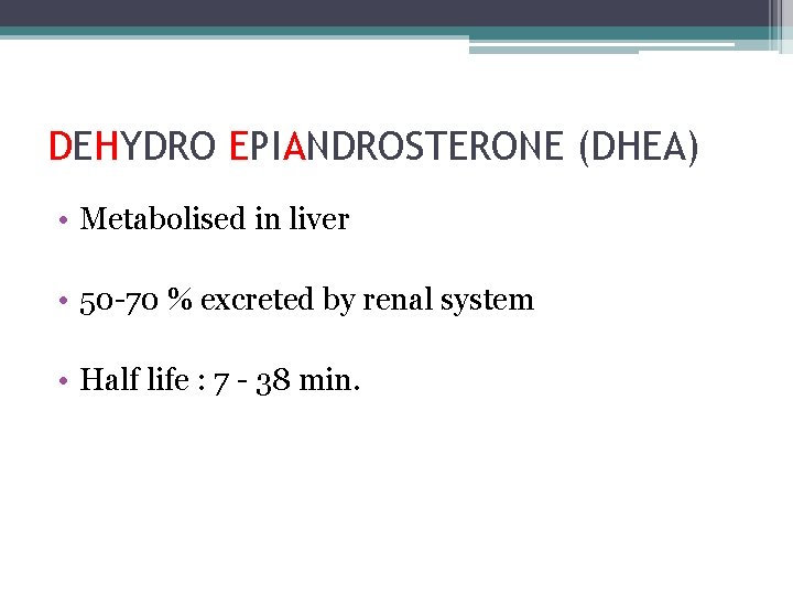 DEHYDRO EPIANDROSTERONE (DHEA) • Metabolised in liver • 50 -70 % excreted by renal