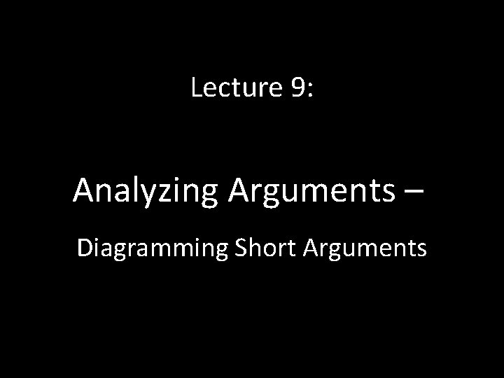 Lecture 9: Analyzing Arguments – Diagramming Short Arguments 