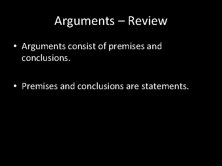 Arguments – Review • Arguments consist of premises and conclusions. • Premises and conclusions