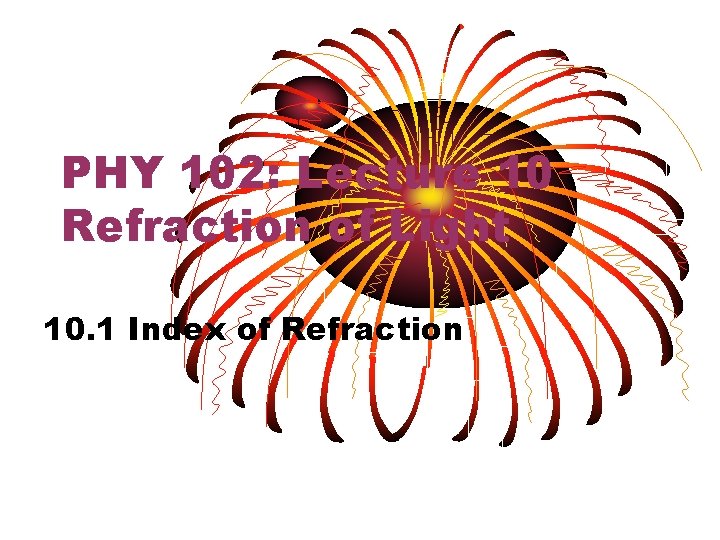 PHY 102: Lecture 10 Refraction of Light 10. 1 Index of Refraction 