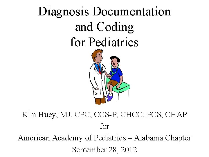 Diagnosis Documentation and Coding for Pediatrics Kim Huey, MJ, CPC, CCS-P, CHCC, PCS, CHAP