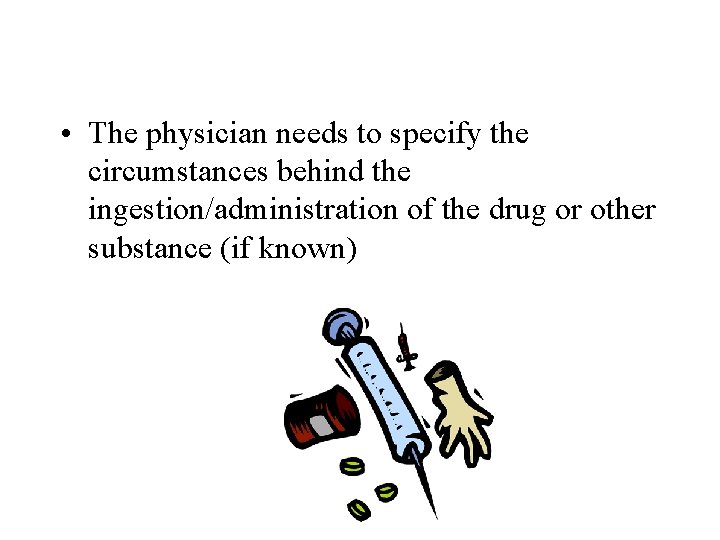  • The physician needs to specify the circumstances behind the ingestion/administration of the