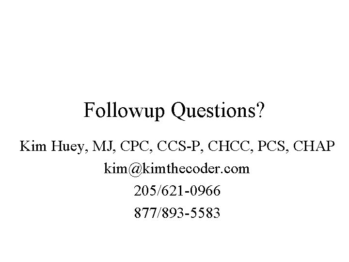 Followup Questions? Kim Huey, MJ, CPC, CCS-P, CHCC, PCS, CHAP kim@kimthecoder. com 205/621 -0966